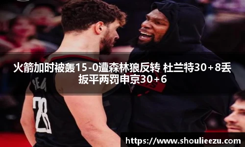 火箭加时被轰15-0遭森林狼反转 杜兰特30+8丢扳平两罚申京30+6